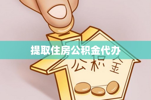 黑龙江提取住房公积金代办