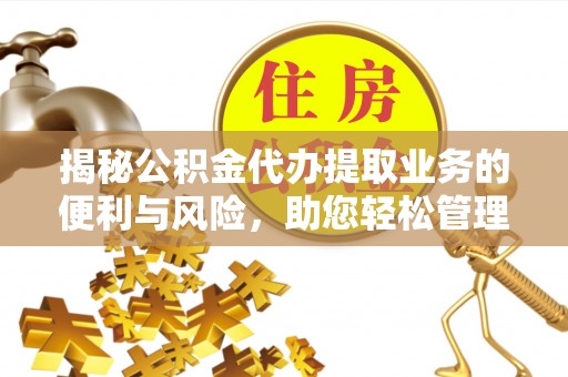 黑龙江揭秘公积金代办提取业务的便利与风险，助您轻松管理个人资金
