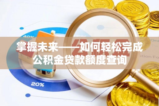黑龙江掌握未来——如何轻松完成公积金贷款额度查询