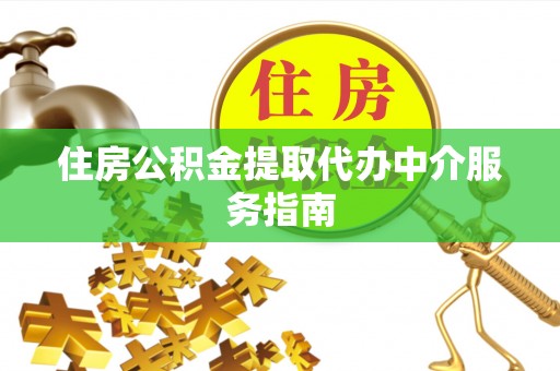 黑龙江住房公积金提取代办中介服务指南