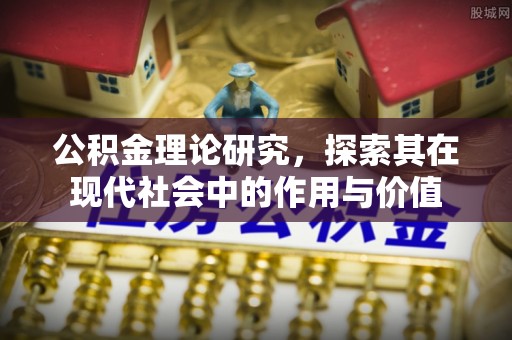 黑龙江公积金理论研究，探索其在现代社会中的作用与价值