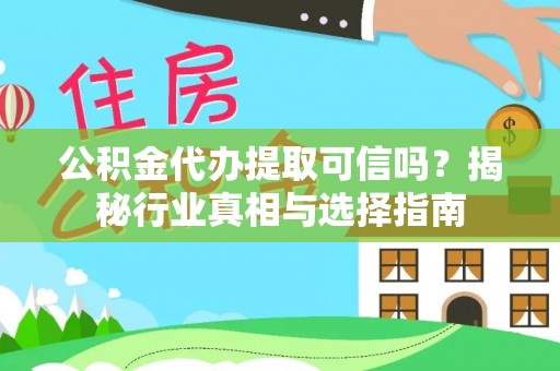 黑龙江公积金代办提取可信吗？揭秘行业真相与选择指南