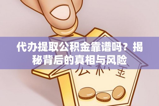 黑龙江代办提取公积金靠谱吗？揭秘背后的真相与风险