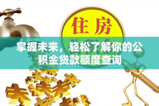 黑龙江掌握未来，轻松了解你的公积金贷款额度查询