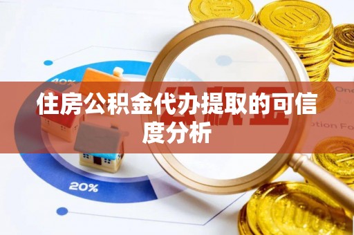 黑龙江住房公积金代办提取的可信度分析