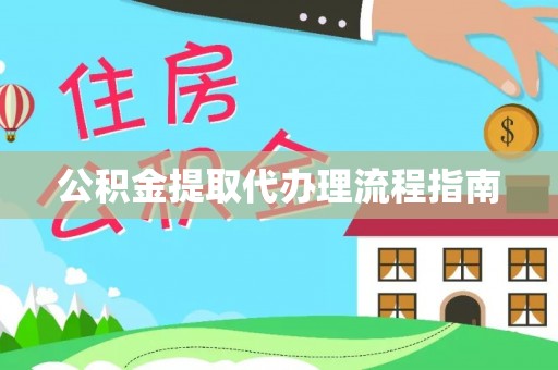 黑龙江公积金提取代办理流程指南