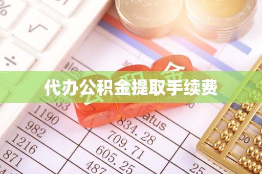 黑龙江代办公积金提取手续费