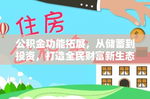 黑龙江公积金功能拓展，从储蓄到投资，打造全民财富新生态