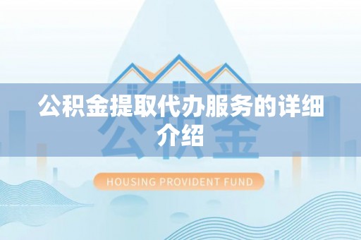 黑龙江公积金提取代办服务的详细介绍