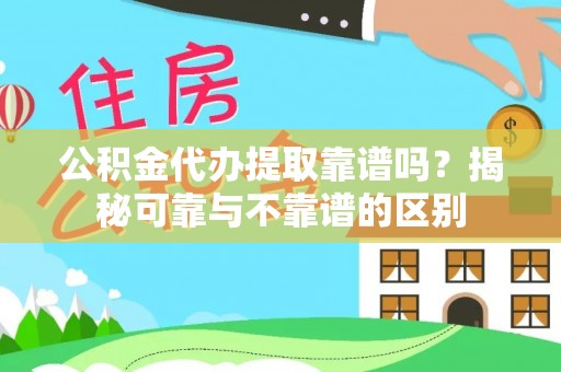 黑龙江公积金代办提取靠谱吗？揭秘可靠与不靠谱的区别