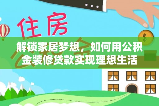 黑龙江解锁家居梦想，如何用公积金装修贷款实现理想生活