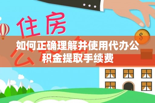 黑龙江如何正确理解并使用代办公积金提取手续费
