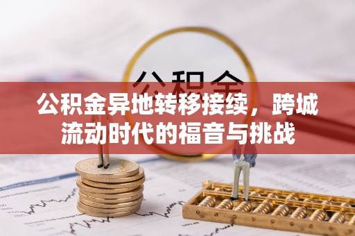 黑龙江公积金异地转移接续，跨城流动时代的福音与挑战