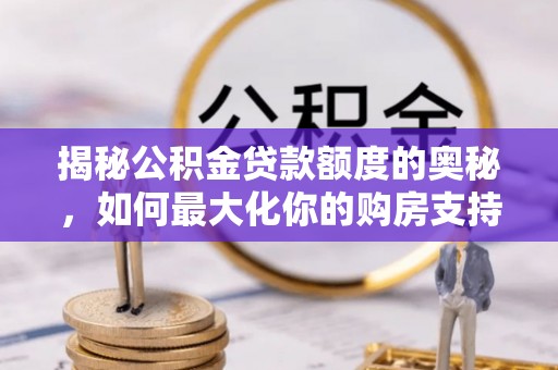 黑龙江揭秘公积金贷款额度的奥秘，如何最大化你的购房支持？