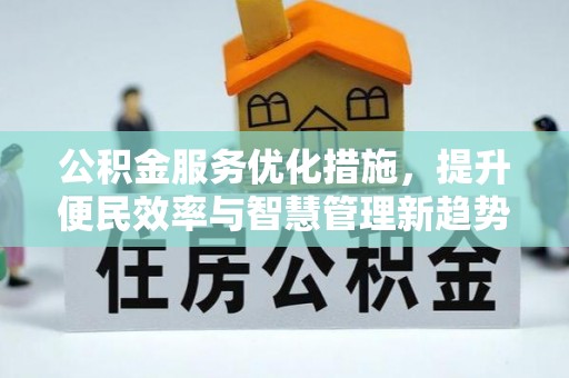 黑龙江公积金服务优化措施，提升便民效率与智慧管理新趋势