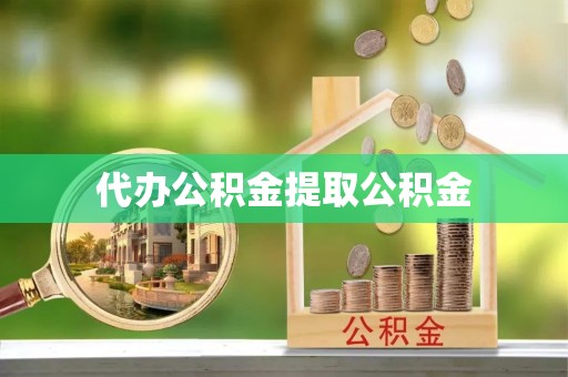 黑龙江代办公积金提取公积金