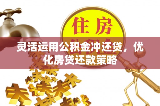 黑龙江灵活运用公积金冲还贷，优化房贷还款策略