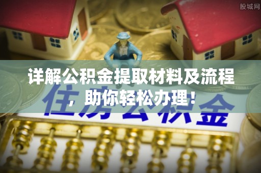 黑龙江详解公积金提取材料及流程，助你轻松办理！