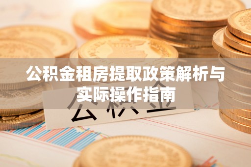 黑龙江公积金租房提取政策解析与实际操作指南