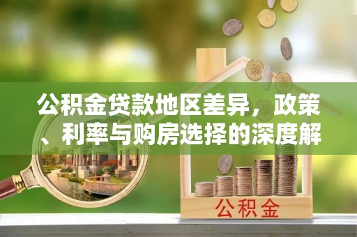 黑龙江公积金贷款地区差异，政策、利率与购房选择的深度解析