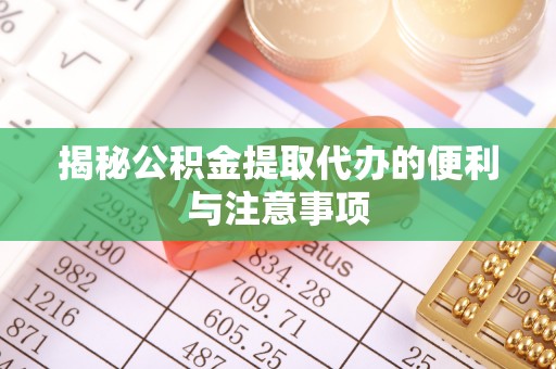 黑龙江揭秘公积金提取代办的便利与注意事项