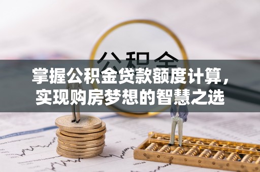 黑龙江掌握公积金贷款额度计算，实现购房梦想的智慧之选