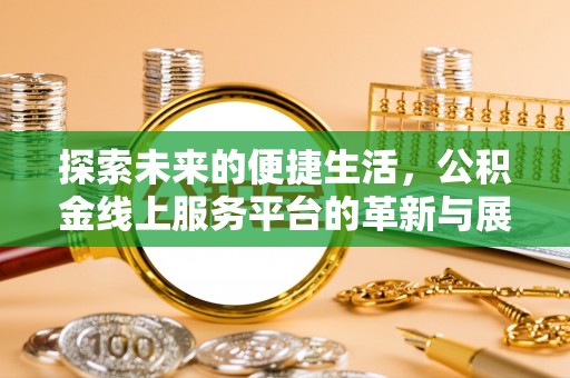 黑龙江探索未来的便捷生活，公积金线上服务平台的革新与展望