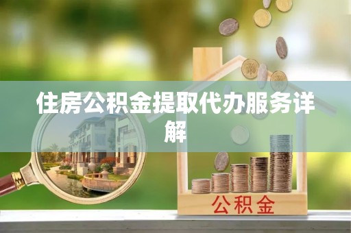 黑龙江住房公积金提取代办服务详解