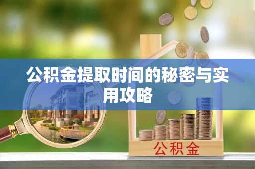黑龙江公积金提取时间的秘密与实用攻略
