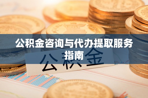 黑龙江公积金咨询与代办提取服务指南