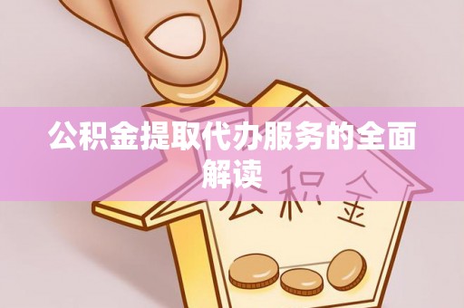 黑龙江公积金提取代办服务的全面解读