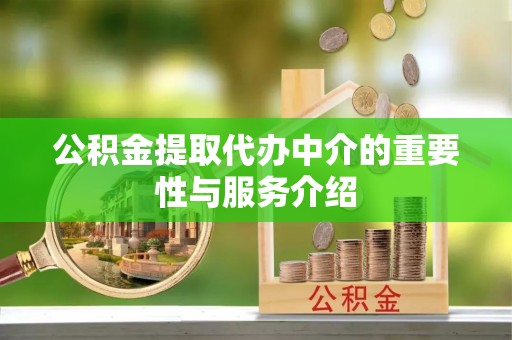 黑龙江公积金提取代办中介的重要性与服务介绍
