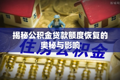 黑龙江揭秘公积金贷款额度恢复的奥秘与影响