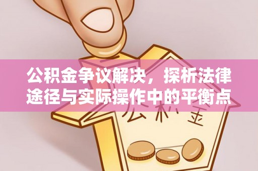 黑龙江公积金争议解决，探析法律途径与实际操作中的平衡点