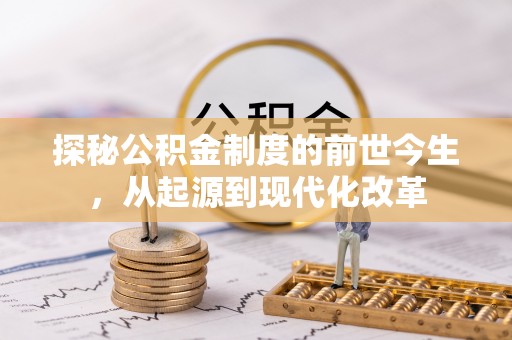 黑龙江探秘公积金制度的前世今生，从起源到现代化改革