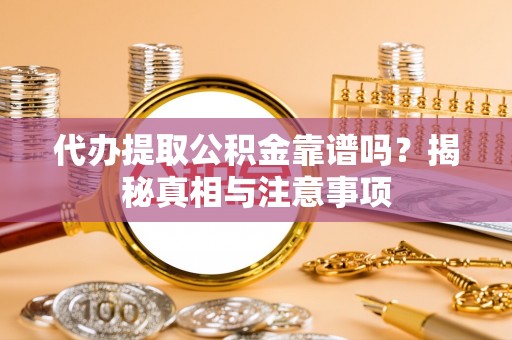 黑龙江代办提取公积金靠谱吗？揭秘真相与注意事项