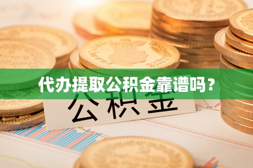 黑龙江代办提取公积金靠谱吗？