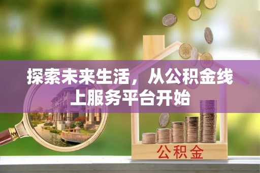 黑龙江探索未来生活，从公积金线上服务平台开始