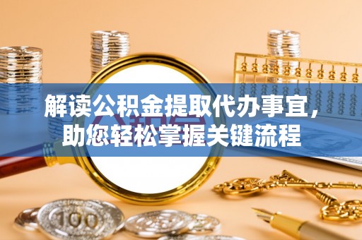 黑龙江解读公积金提取代办事宜，助您轻松掌握关键流程