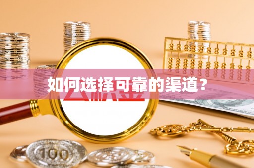 黑龙江如何选择可靠的渠道？