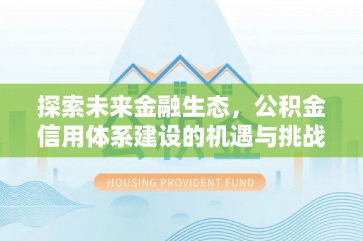 黑龙江探索未来金融生态，公积金信用体系建设的机遇与挑战