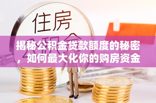 黑龙江揭秘公积金贷款额度的秘密，如何最大化你的购房资金