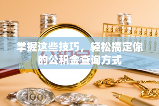 黑龙江掌握这些技巧，轻松搞定你的公积金查询方式