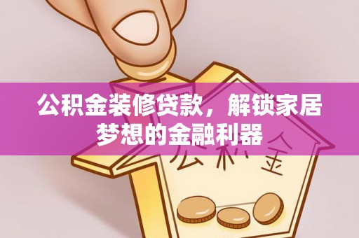 黑龙江公积金装修贷款，解锁家居梦想的金融利器