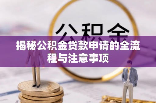 黑龙江揭秘公积金贷款申请的全流程与注意事项