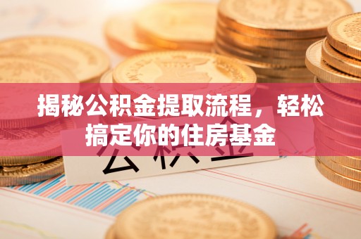 黑龙江揭秘公积金提取流程，轻松搞定你的住房基金