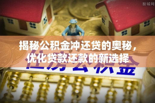 黑龙江揭秘公积金冲还贷的奥秘，优化贷款还款的新选择