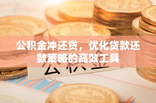 黑龙江公积金冲还贷，优化贷款还款策略的高效工具