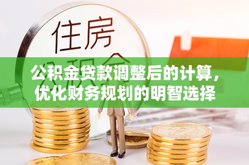 黑龙江公积金贷款调整后的计算，优化财务规划的明智选择
