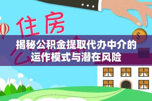 黑龙江揭秘公积金提取代办中介的运作模式与潜在风险
